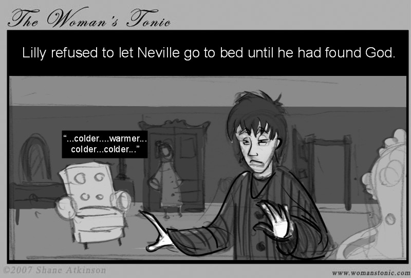 Lilly refused to let Neville go to bed until he had found God.  ...colder...warmer...colder...colder...