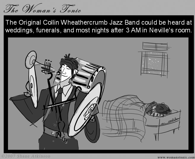 The original Collin Wheathercrumb Jazz Band could be heard at weddings, funerals, and most nights after 3 AM in Neville's room.